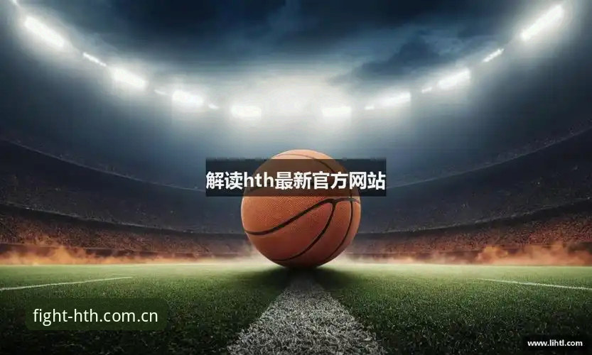 华体会hth官网2025深度解析：成熟实战派的体育数据新玩法